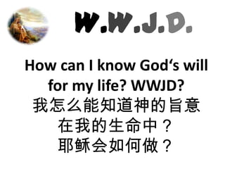 W.W.J.D.How can I know God‘s will for my life? WWJD? 我怎么能知道神的旨意            在我的生命中？耶稣会如何做？