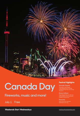 July 1 Free
Canada Day
Fireworks, music and more!
Festival Highlights
Nomadic Massive
Montreal’s multi-lingual,
multi-talented and critically
acclaimed hip-hop crew brings
the party
Sharon & Bram
Sing-along family fun with two
of the world’s most renowned
children’s performers
Fireworks
Stick around for the best
fireworks in the city
Weekends Start Wednesdays harbourfrontcentre.com
 