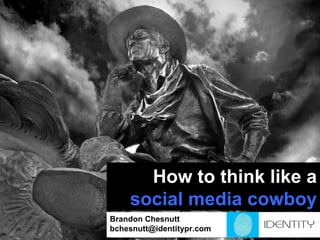 How to think like a  social media cowboy Brandon Chesnutt [email_address] 