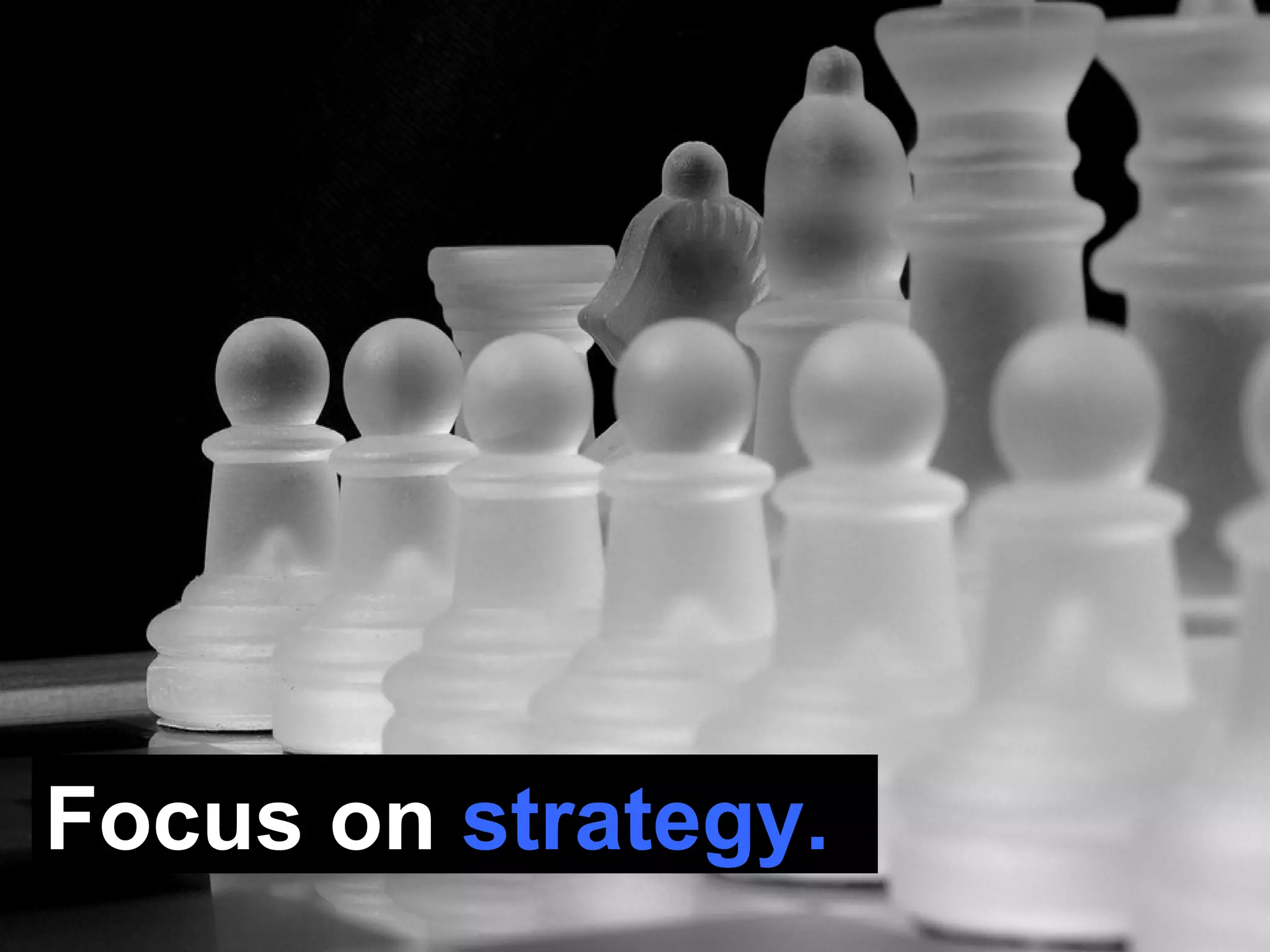 Focus on  strategy. 