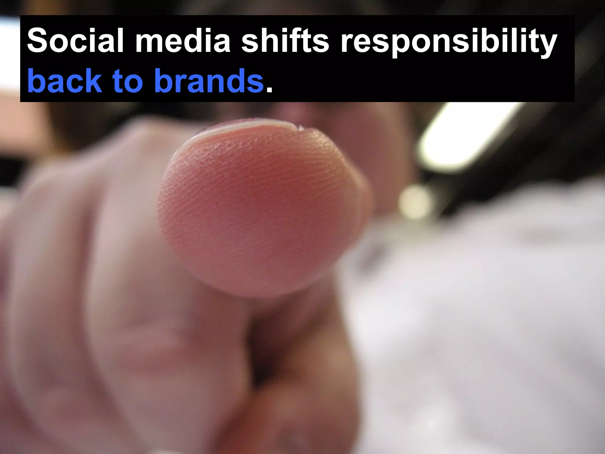 Social media shifts responsibility  back to brands . 