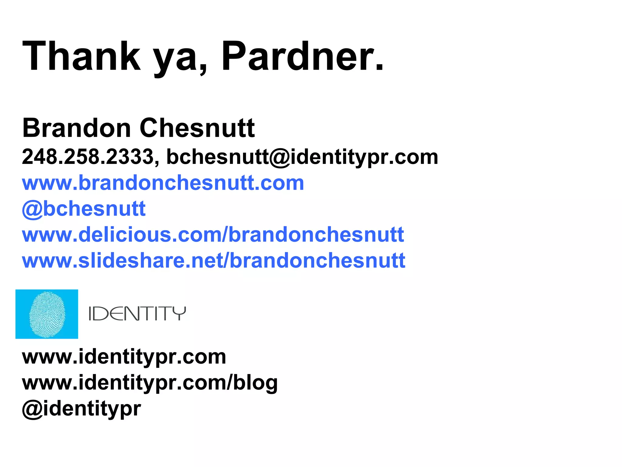 Thank ya, Pardner. Brandon Chesnutt 248.258.2333, bchesnutt@identitypr.com www.brandonchesnutt.com @bchesnutt www.delicious.com/brandonchesnutt www.slideshare.net/brandonchesnutt www.identitypr.com www.identitypr.com/blog @identitypr 