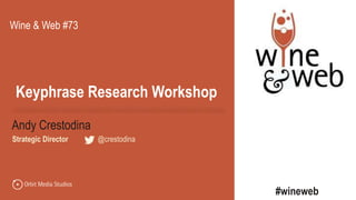 @crestodina
Andy Crestodina
Strategic Director | @crestodina
Keyphrase Research Workshop
Wine & Web #73
#wineweb
 
