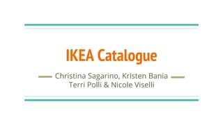 IKEA Catalogue
Christina Sagarino, Kristen Bania
Terri Polli & Nicole Viselli
 