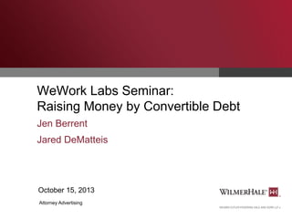 WeWork Labs Seminar:
Raising Money by Convertible Debt
Jen Berrent
Jared DeMatteis

October 15, 2013
Attorney Advertising

 