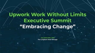 © 2019 Upwork Inc. Proprietary and conﬁdential. Do not distribute.
Upwork Work Without Limits
Executive Summit
“Embracing Change”
July 23rd-24th, 2019
The Langham Hotel Chicago
 