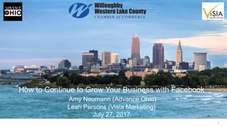 1
How to Continue to Grow Your Business with Facebook
Amy Neumann (Advance Ohio)
Leah Persons (Visia Marketing)
July 27, 2017
 