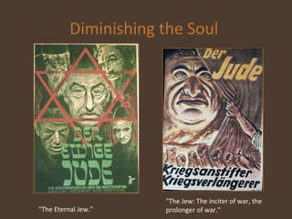 Diminishing the Soul  "The Jew: The inciter of war, the prolonger of war." "The Eternal Jew."   