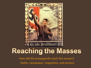 How did the propaganda reach the masses?  Radio, newspaper, magazines, and posters 