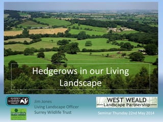 Hedgerows in our Living
Landscape
Jim Jones
Living Landscape Officer
Surrey Wildlife Trust Seminar Thursday 22nd May 2014
 