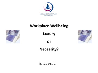 Workplace Wellbeing Luxury  or  Necessity? Renée Clarke 
