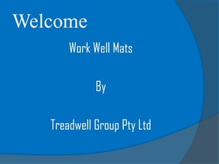 Welcome
Work Well Mats
By
Treadwell Group Pty Ltd
 