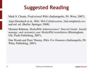 Suggested Reading <ul><li>Mark S. Choate,  Professional Wikis  (Indianapolis, IN: Wrox, 2007). </li></ul><ul><li>Anja Eber...