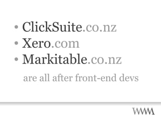 ClickSuite .co.nz Xero .com Markitable .co.nz are all after front-end devs 