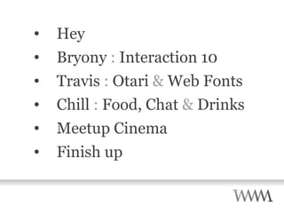 Hey Bryony  :  Interaction 10 Travis  :  Otari  &  Web Fonts Chill  :  Food, Chat  &  Drinks Meetup Cinema Finish up 