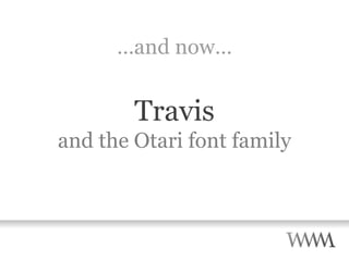 … and now… Travis and the Otari font family 