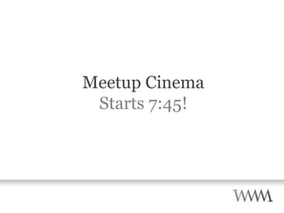 Meetup Cinema Starts 7:45! 