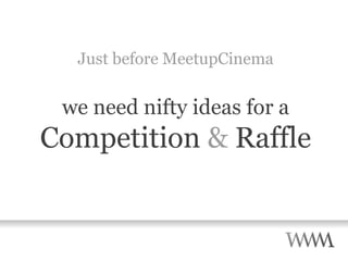 Just before MeetupCinema we need nifty ideas for a Competition  &  Raffle 