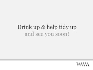 Drink up & help tidy up and see you soon! 