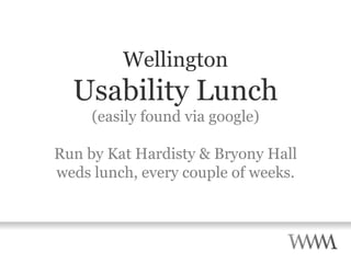 Wellington Usability Lunch (easily found via google) Run by Kat Hardisty & Bryony Hall weds lunch, every couple of weeks. 
