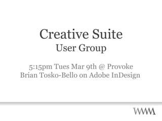 Creative Suite User Group 5:15pm Tues Mar 9th @ Provoke Brian Tosko-Bello on Adobe InDesign  