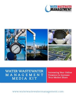 WATER WASTEWATER         Increasing Your Online
MANAG EM E NT            Presence to Increase
                         Your Market Share
  MEDIA KIT


  www.waterwastewatermanagement.com
 