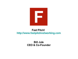 Fast Pitch!  http://www.fastpitchnetworking.com Bill Jula CEO & Co-Founder 