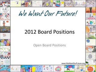 2012 Board Positions

   Open Board Positions



                    www.WeWantOurFuture.org
 