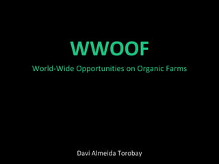 WWOOF
World-Wide Opportunities on Organic Farms




           Davi Almeida Torobay
 