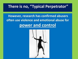 There is no, “Typical Perpetrator” 
However, research has confirmed abusers 
often use violence and emotional abuse for 
power and control 
 