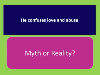 He confuses love and abuse 
Myth or Reality? 
 
