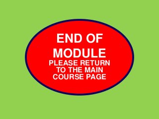 END OF 
MODULE 
PLEASE RETURN 
TO THE MAIN 
COURSE PAGE 
