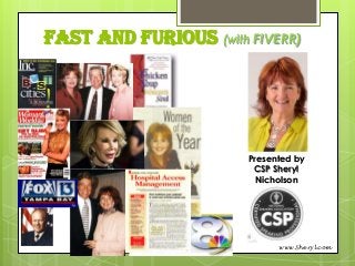 Fast and Furious (with FIVERR)

Presented by
CSP Sheryl
Nicholson

www.Sheryl.com

 