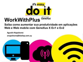 WorkWithPlus
Saiba como aumentar sua produtividade em aplicações
Web e Web mobile com GeneXus X Ev1 e Ev2
Agustín Napoleone
anapoleone@dvelop.com.uy
 
