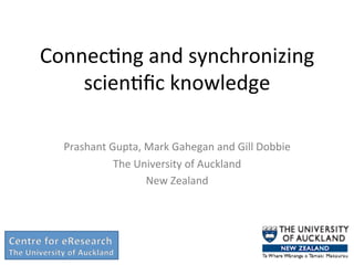 ConnecBng 
and 
synchronizing 
scienBfic 
knowledge 
Prashant 
Gupta, 
Mark 
Gahegan 
and 
Gill 
Dobbie 
The 
University 
of 
Auckland 
New 
Zealand 
 