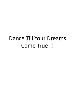 Dance Till Your Dreams
Come True!!!
 