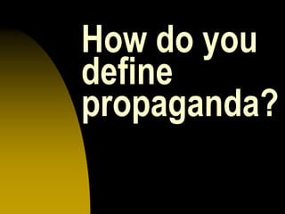 How do you
define
propaganda?
 