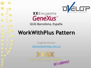 WorkWithPlusPattern Eugenia Alvarez ealvarez@dvelop.com.uy GUG Barcelona, España 