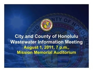 City and County of Honolulu
Wastewater Information Meeting
     August 1, 2011, 7 p.m.,
  Mission Memorial Auditorium
 