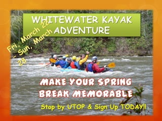 WHITEWATER KAYAK
   ADVENTURE




 Stop by UTOP & Sign Up TODAY!!
 