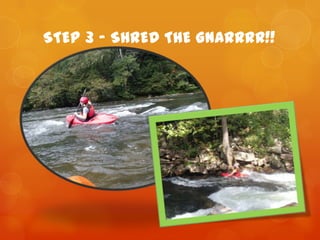 STEP 3 – SHRED THE GNARRRR!!
 