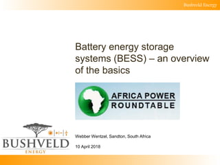 Bushveld Energy
Battery energy storage
systems (BESS) – an overview
of the basics
Webber Wentzel, Sandton, South Africa
10 April 2018
 