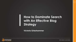 1
How to Dominate Search
with An Effective Blog
Strategy
Victoria Grieshammer
 