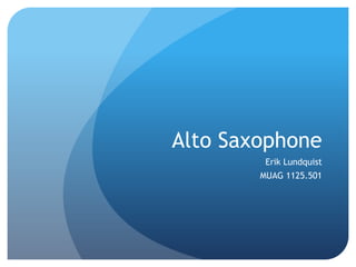 Alto Saxophone
         Erik Lundquist
        MUAG 1125.501
 