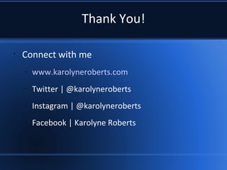Thank You!
•
Connect with me
–
www.karolyneroberts.com
–
Twitter | @karolyneroberts
–
Instagram | @karolyneroberts
–
Facebook | Karolyne Roberts
 