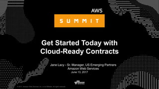 © 2017, Amazon Web Services, Inc. or its Affiliates. All rights reserved.
Jane Lacy - Sr. Manager, US Emerging Partners
Amazon Web Services
June 13, 2017
Get Started Today with
Cloud-Ready Contracts
 