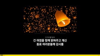 100
가치 탐색
긴 여정을 함께 밝혀주고 계신
동료 여러분들께 감사를
Source: http://www.design212.com/travel/?q=YToyOntzOjEyOiJrZXl3b3JkX3R5cGUiO3M6MzoiYWxsIjtzOjQ6InBhZ2UiO2k6NTt9&bmode=view&idx=610810&t=board
 