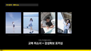 41
가치 탐색 – 매력 요소
마침 학원물이겠다…
교복 미소녀 + 감성화보 포커싱
Source: https://www.pinterest.co.kr/pin/601652831443497977/ Source: https://www.pinterest.co.kr/pin/719590846709440634/ Source: https://www.pinterest.co.kr/pin/824932856721174079/ Source: https://www.pinterest.co.kr/pin/445645325626994348/
 