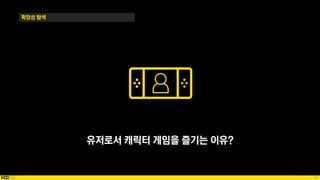 78
확장성 탐색
유저로서 캐릭터 게임을 즐기는 이유?
 