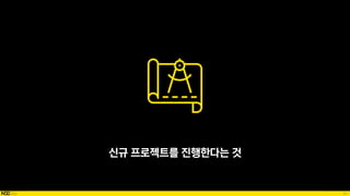 91
신규 프로젝트를 진행한다는 것
 